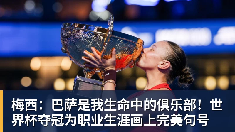 华体会体育梅西:巴萨是我生命中的俱乐部!世界杯夺冠为职业生涯画上完美句号