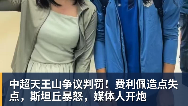 华体会体育中超天王山争议判罚!费利佩造点失点,斯坦丘暴怒,媒体人开炮