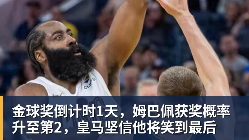 华体会体育金球奖倒计时1天，姆巴佩获奖概率升至第2，皇马坚信他将笑到最后